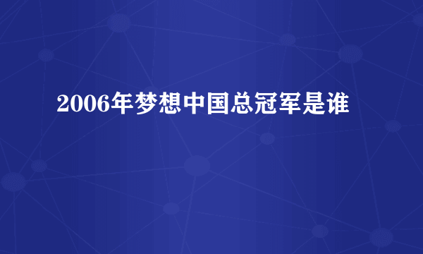 2006年梦想中国总冠军是谁