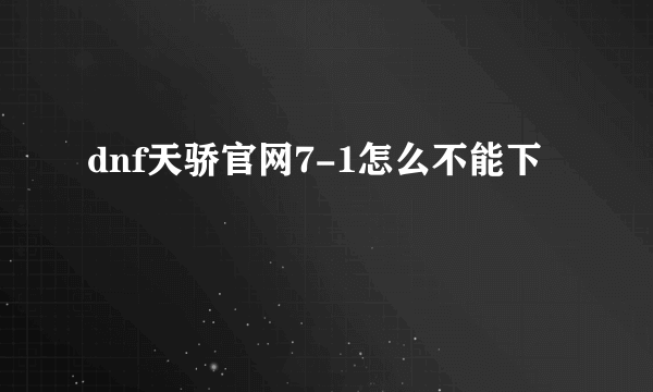 dnf天骄官网7-1怎么不能下