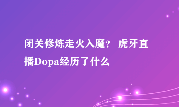 闭关修炼走火入魔？ 虎牙直播Dopa经历了什么