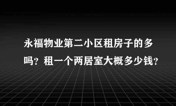 永福物业第二小区租房子的多吗？租一个两居室大概多少钱？