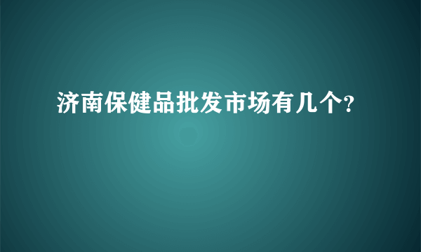 济南保健品批发市场有几个？