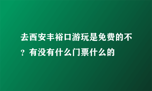 去西安丰裕口游玩是免费的不？有没有什么门票什么的