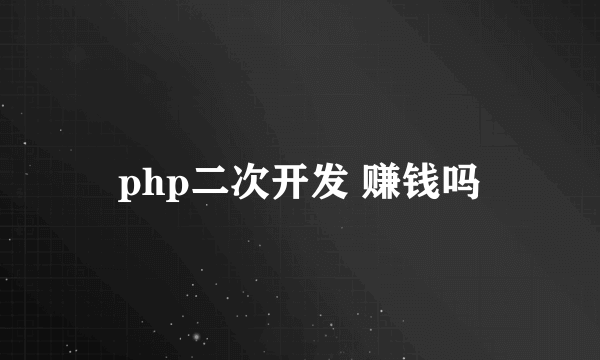 php二次开发 赚钱吗