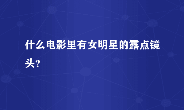 什么电影里有女明星的露点镜头？