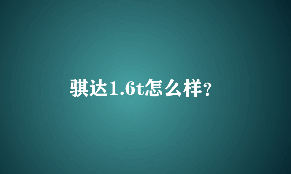 骐达1.6t怎么样？