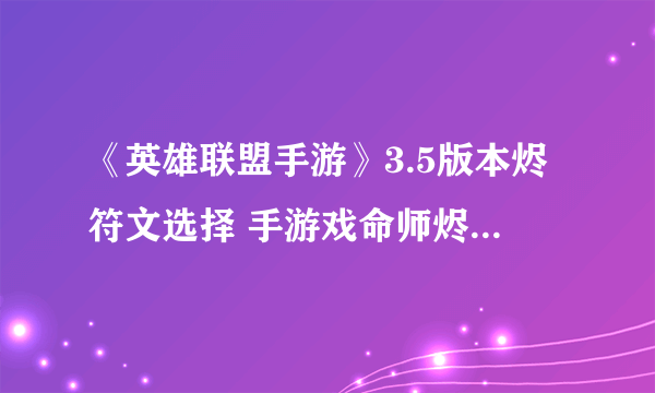 《英雄联盟手游》3.5版本烬符文选择 手游戏命师烬符文该带什么