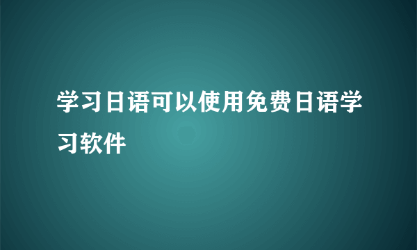 学习日语可以使用免费日语学习软件