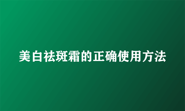 美白祛斑霜的正确使用方法