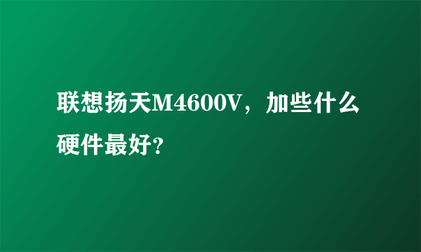 联想扬天M4600V，加些什么硬件最好？