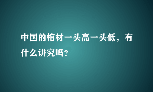 中国的棺材一头高一头低，有什么讲究吗？