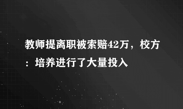 教师提离职被索赔42万，校方：培养进行了大量投入