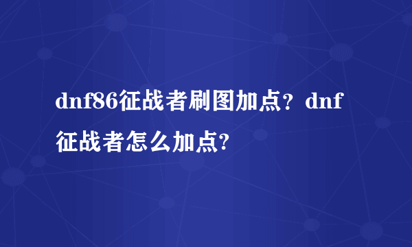 dnf86征战者刷图加点？dnf征战者怎么加点?