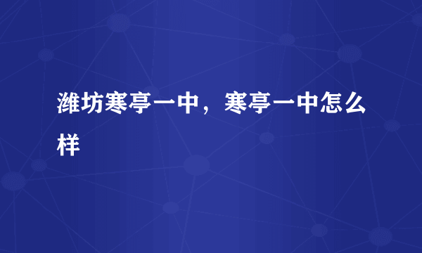 潍坊寒亭一中，寒亭一中怎么样