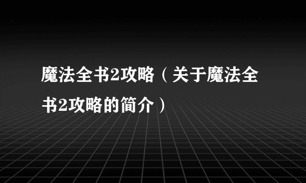 魔法全书2攻略（关于魔法全书2攻略的简介）