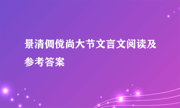 景清倜傥尚大节文言文阅读及参考答案