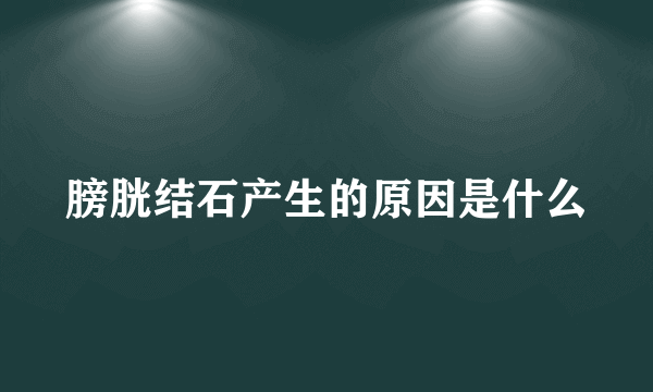 膀胱结石产生的原因是什么