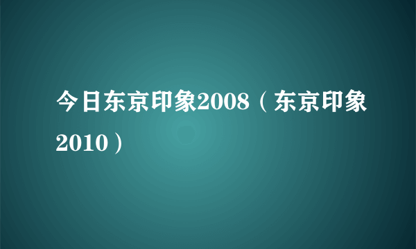 今日东京印象2008（东京印象2010）