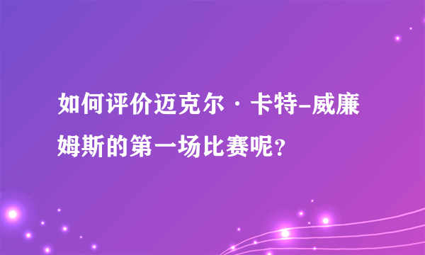 如何评价迈克尔·卡特-威廉姆斯的第一场比赛呢？