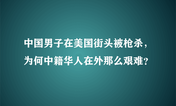 中国男子在美国街头被枪杀，为何中籍华人在外那么艰难？