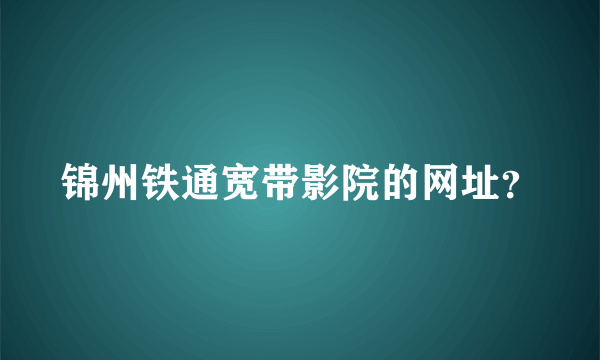 锦州铁通宽带影院的网址？