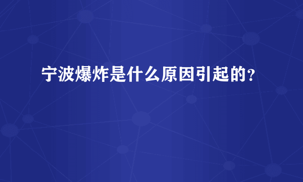 宁波爆炸是什么原因引起的？