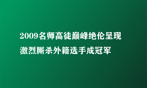 2009名师高徒巅峰绝伦呈现 激烈厮杀外籍选手成冠军