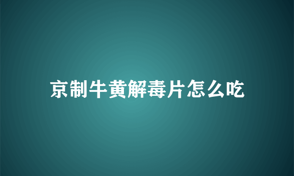 京制牛黄解毒片怎么吃