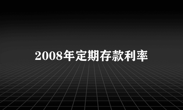 2008年定期存款利率