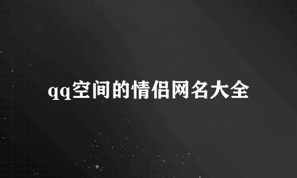 qq空间的情侣网名大全