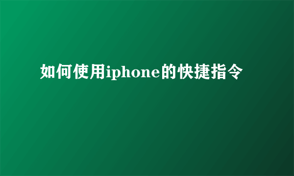 如何使用iphone的快捷指令