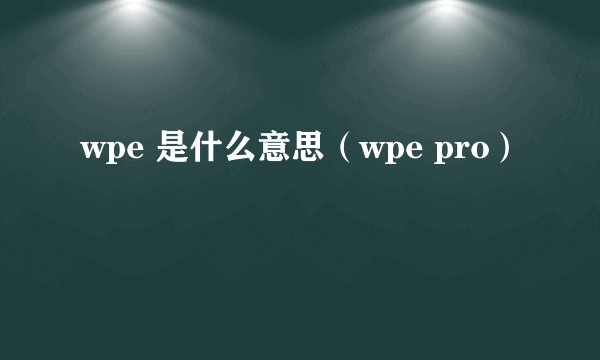 wpe 是什么意思（wpe pro）