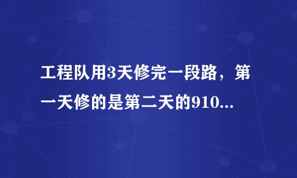 工程队用3天修完一段路，第一天修的是第二天的910，第三天修的是第二天的65，已知第三天比第一天多修270米，问：这段路长多少米？