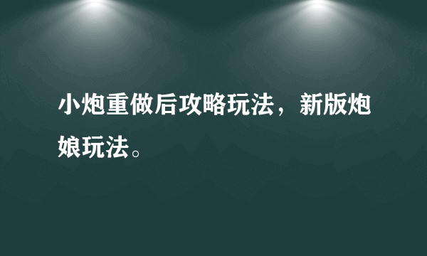 小炮重做后攻略玩法，新版炮娘玩法。