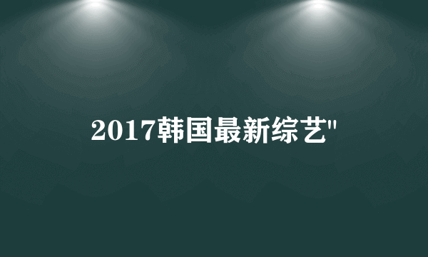 2017韩国最新综艺