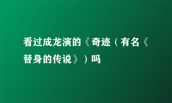 看过成龙演的《奇迹（有名《替身的传说》）吗