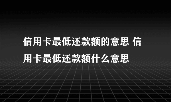 信用卡最低还款额的意思 信用卡最低还款额什么意思