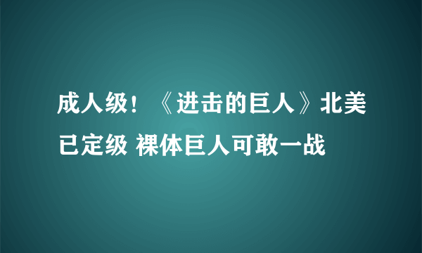 成人级！《进击的巨人》北美已定级 裸体巨人可敢一战