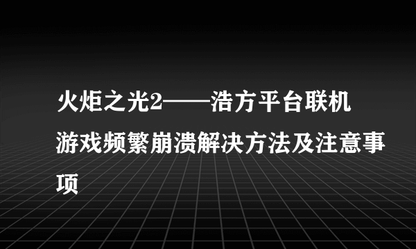 火炬之光2——浩方平台联机游戏频繁崩溃解决方法及注意事项