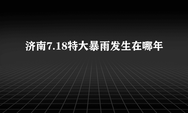 济南7.18特大暴雨发生在哪年