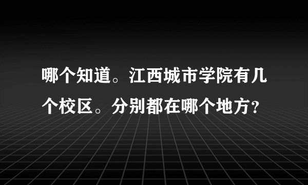 哪个知道。江西城市学院有几个校区。分别都在哪个地方？