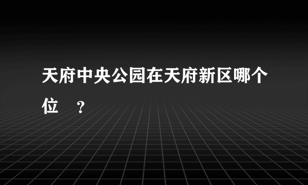 天府中央公园在天府新区哪个位罝？