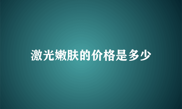 激光嫩肤的价格是多少