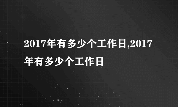 2017年有多少个工作日,2017年有多少个工作日