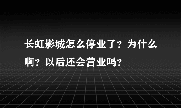 长虹影城怎么停业了？为什么啊？以后还会营业吗？