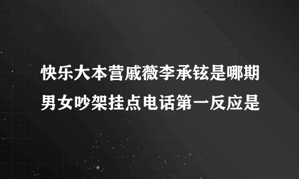 快乐大本营戚薇李承铉是哪期男女吵架挂点电话第一反应是