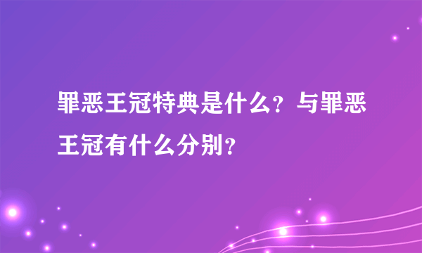 罪恶王冠特典是什么？与罪恶王冠有什么分别？