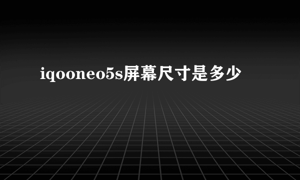 iqooneo5s屏幕尺寸是多少