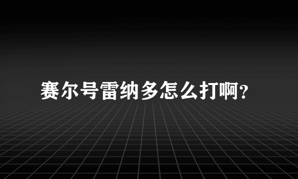 赛尔号雷纳多怎么打啊？