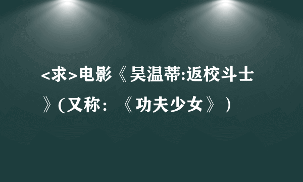 <求>电影《吴温蒂:返校斗士》(又称：《功夫少女》）