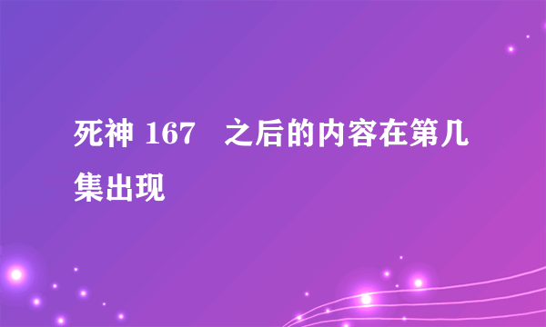 死神 167   之后的内容在第几集出现